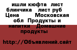 ишли кюфта ,лист блинчика 1 лист руб. › Цена ­ 70 - Московская обл. Продукты и напитки » Домашние продукты   